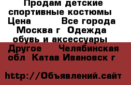 Продам детские спортивные костюмы › Цена ­ 250 - Все города, Москва г. Одежда, обувь и аксессуары » Другое   . Челябинская обл.,Катав-Ивановск г.